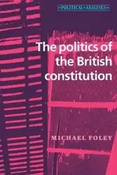 The politics of the British constitution - Michael Foley