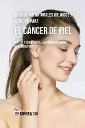 91 Recetas Naturales de Jugos y Comidas Para El Cáncer de Piel - Joe Correa