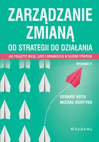 Zarządzanie zmianą. Od strategii do działania - Michał Kurtyka, Gerard Roth