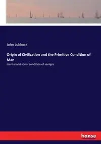 Origin of Civilization and the Primitive Condition of Man - John Lubbock