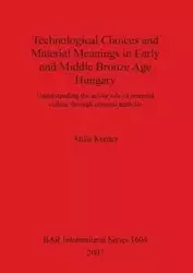 Technological Choices and Material Meanings in Early and Middle Bronze Age Hungary - Kreiter Attila