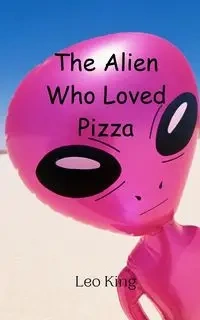 The Alien Who Loved Pizza - Leo King
