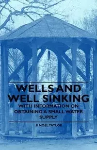 Wells and Well Sinking - With Information on Obtaining a Small Water Supply - Taylor Noel F.