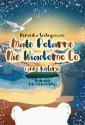 Małe Polarne Nie Wiadomo Co i inne historie - Weronika Szelęgiewicz