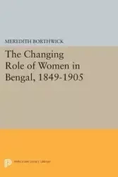 The Changing Role of Women in Bengal, 1849-1905 - Meredith Borthwick