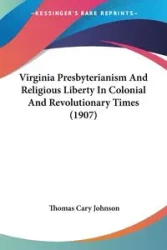 Virginia Presbyterianism And Religious Liberty In Colonial And Revolutionary Times (1907) - Johnson Thomas Cary