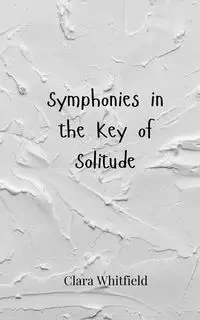Symphonies in the Key of Solitude - Clara Whitfield