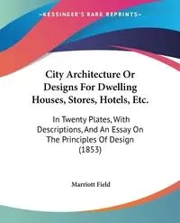 City Architecture Or Designs For Dwelling Houses, Stores, Hotels, Etc. - Field Marriott