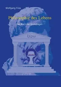 Philosophie des Lebens - Das Buch der Grundlagen - Fries Wolfgang