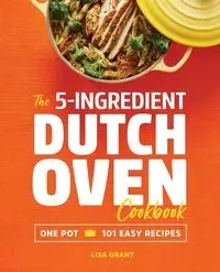 The 5-Ingredient Dutch Oven Cookbook - Grant Lisa