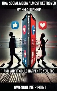 How Social Media Almost Destroyed My Relationship - and Why It Could Happen to You, Too - P Point Gwendoline