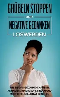 Grübeln stoppen und negative Gedanken loswerden - Maria Leuschner
