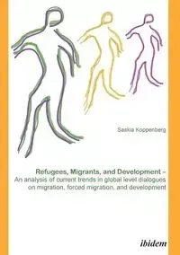 Refugees, Migrants, and Development. An analysis of current trends in global-level dialogues on migration, forced migration, and development - Koppenberg Saskia