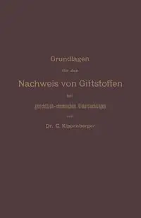 Grundlagen Fur Den Nachweis Von Giftstoffen Bei Gerichtlich-Chemischen Untersuchungen. Fur Chemiker, Pharmazeuten Und Mediziner - Carl Kippenberger
