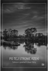Po tej stronie rzeki. Szkice o poetach znad Odry. - Bartosz Suwiński