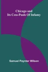 Chicago and its cess-pools of infamy - Wilson Samuel Paynter