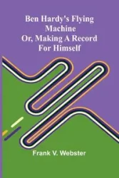 Ben Hardy's flying machine; or, Making a record for himself - V. Frank Webster