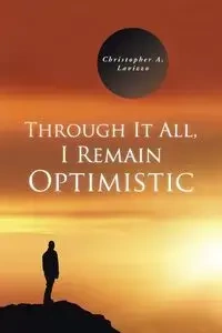 Through It All, I Remain Optimistic - Christopher a. Lavizzo