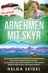 Abnehmen mit Skyr. Die Komplettanleitung zum effektiven Gewichtsverlust durch das isländische Milchprodukt. Mit hilfreichen Tricks und ausgewählten Skyr Rezepten überraschend schnell zum Wunschgewicht - Helga Seidel