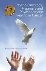 Psycho-Oncology, Hypnosis and Psychosomatic Healing in Cancer - Francisco O. Valenzuela Ph.D.