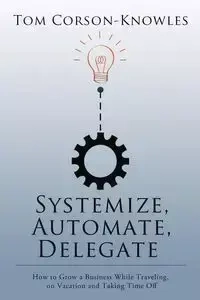 Systemize, Automate, Delegate - Tom Corson-Knowles