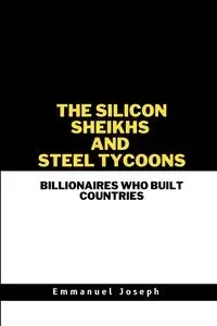 The Silicon Sheikhs and Steel Tycoons, Billionaires Who Built Countries - Joseph Emmanuel
