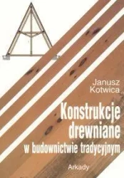 Konstrukcje drewniane w budownictwie tradycyjnym - Janusz Kotwica
