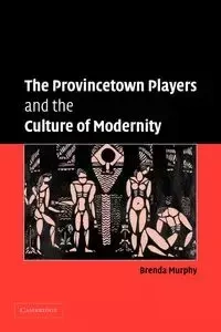 The Provincetown Players and the Culture of Modernity - Brenda Murphy