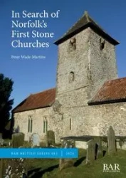 In Search of Norfolk's First Stone Churches - Peter Wade-Martins