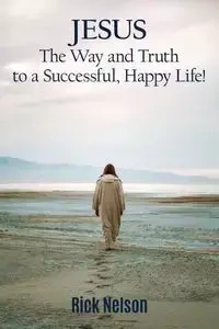 Jesus the Way and Truth to a Successful Happy Life! - Nelson Rick