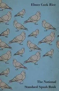 The National Standard Squab Book - A Practical Manual for the Installation of a Successful Squab Plant - How to Make a Pigeon and Squab Business Pay - Elmer Rice