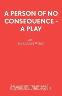 A Person of No Consequence - A Play - Dr Margaret Wood