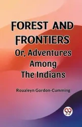 Forest and Frontiers Or, Adventures Among the Indians - Gordon-Cumming Roualeyn