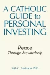 A Catholic Guide to Personal Investing - Anderson Seth C. PhD