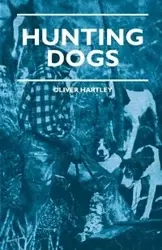 Hunting Dogs - Describes In A Practical Manner The Training, Handling, Treatment, Breeds, Etc., Best Adapted For Night Hunting As Well As Gun Dogs For Daylight Sport - Oliver Hartley