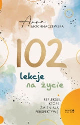 102 lekcje na życie. Refleksje, które zmieniają... - Anna Mochnaczewska