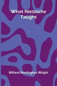 What Nietzsche Taught - Willard Huntington Wright