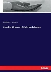 Familiar Flowers of Field and Garden - Ferdinand S. Mathews