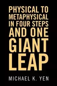 Physical to Metaphysical in Four Steps and One Giant Leap - K. Yen Michael