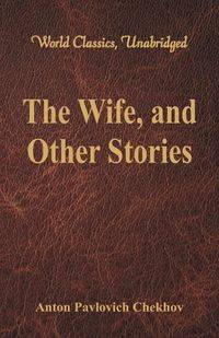 The Wife, and Other Stories (World Classics, Unabridged) - Anton Chekhov