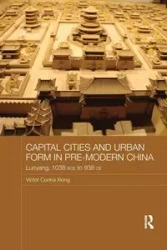 Capital Cities and Urban Form in Pre-modern China - Victor Xiong Cunrui