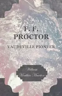 F. F. Proctor - Vaudeville Pioneer - William Marston Moulton