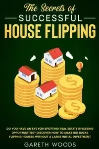 The Secrets of Successful House Flipping - Woods Gareth