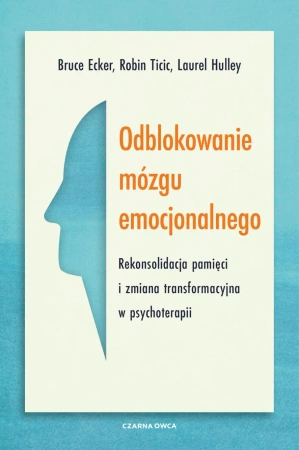 Odblokowanie mózgu emocjonalnego. Rekonsolidacja pamięci i zmiana transformacyjna w psychoterapii - Bruce Ecker