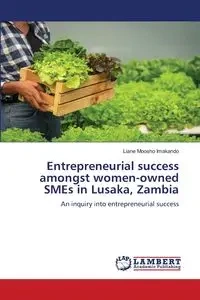 Entrepreneurial success amongst women-owned SMEs in Lusaka, Zambia - Liane Imakando Moosho