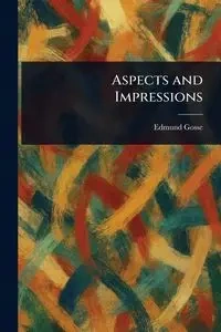 Aspects and Impressions - Edmund Gosse