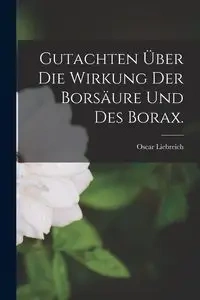 Gutachten über die Wirkung der Borsäure und des Borax. - Oscar Liebreich