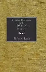 Spiritual Reformers in the 16th and 17th Centuries - Jones Rufus M.
