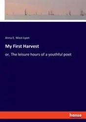 My First Harvest - Anna E. West-Lyon