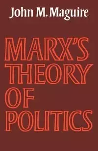 Marx's Theory of Politics - Maguire John M.
